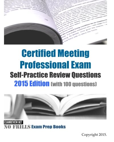 Certified Meeting Professional Exam Self-Practice Review Questions 2015 Edition: (with 100 questions)