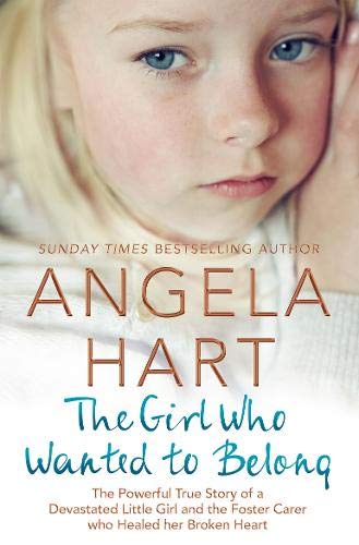 Book Cover The Girl Who Just Wanted to Belong: The Powerful True Story of a Devastated Little Girl and the Foster Carer who Healed her Broken Heart (Angela Hart)