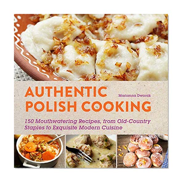 Book Cover Authentic Polish Cooking: 120 Mouthwatering Recipes, from Old-Country Staples to Exquisite Modern Cuisine