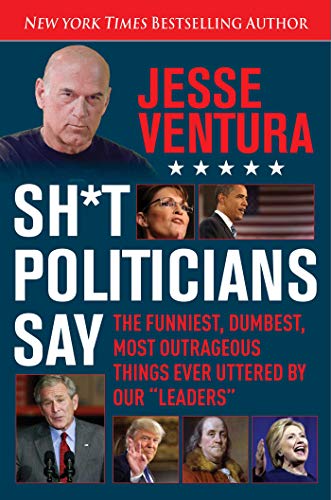 Book Cover Sh*t Politicians Say: The Funniest, Dumbest, Most Outrageous Things Ever Uttered By Our 