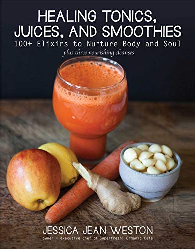 Book Cover Healing Tonics, Juices, and Smoothies: 100+ Elixirs to Nurture Body and Soul