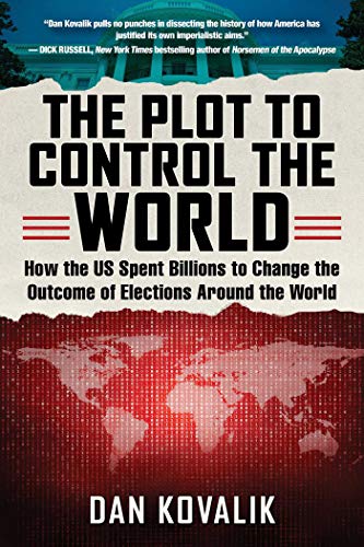 Book Cover The Plot to Control the World: How the US Spent Billions to Change the Outcome of Elections Around the World