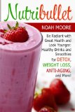 Nutribullet: Be Radiant with Great Health and Look Younger: Healthy Drinks and Smoothies for Detox, Weight Loss, Anti-aging, and More! (Nutribullet Book, nutribullet recipe book, nutribullet recipes)