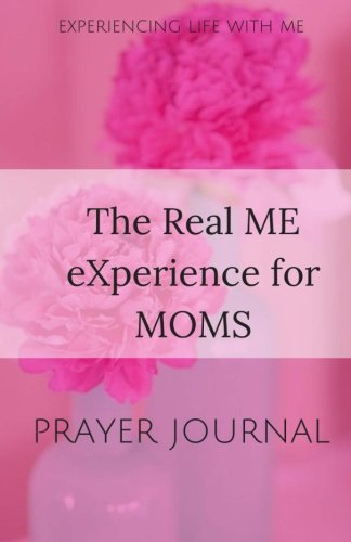 Book Cover The Real ME eXperience for Moms: A Prayer Journal (Experiencing Life with ME)