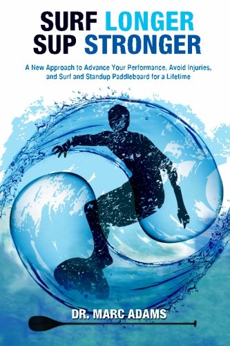 Surf Longer, SUP Stronger: A New Approach to Advance Your Performance, Avoid Injuries, and Surf and Standup Paddleboard for a Lifetime