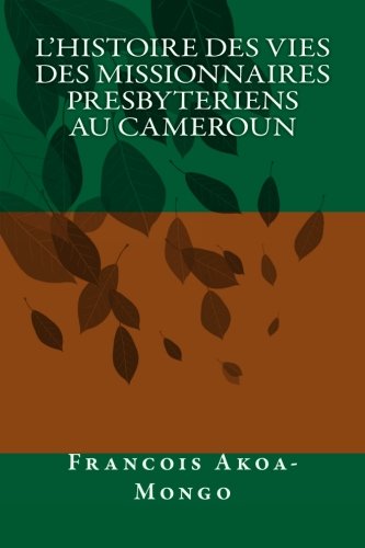L'Histoire des Vies des Missionnaires Presbyteriens au Cameroun (French Edition)