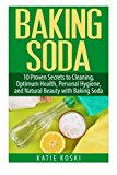 Baking Soda: 10 Proven Secrets to Cleaning, Optimum Health, Personal Hygiene, and Natural Beauty with Baking Soda (Baking Soda, Baking Soda Cure, ... Baking Soda Remedies, Baking Soda Recipes)