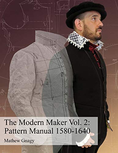 Book Cover The Modern Maker Vol. 2: Pattern Manual 1580-1640: Men's and women's drafts from the late 16th through mid 17th centuries.