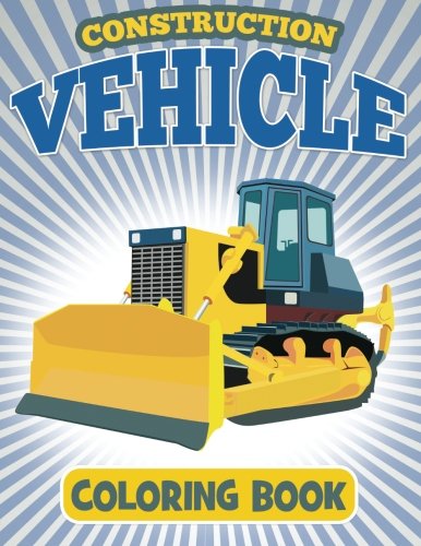 Book Cover Construction Vehicle Coloring Book: Coloring Book For Kids: Volume 1 (Construction Coloring Books For Kids)
