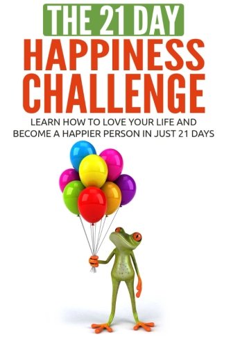 Book Cover The 21-Day Happiness Challenge: learn how to love your life and become a happier person in just 21 days (21-Day Challenges) (Volume 5)