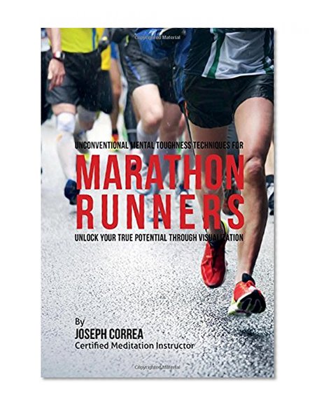 Unconventional Mental Toughness Techniques for Marathon Runners: Unlock Your True Potential through Visualization