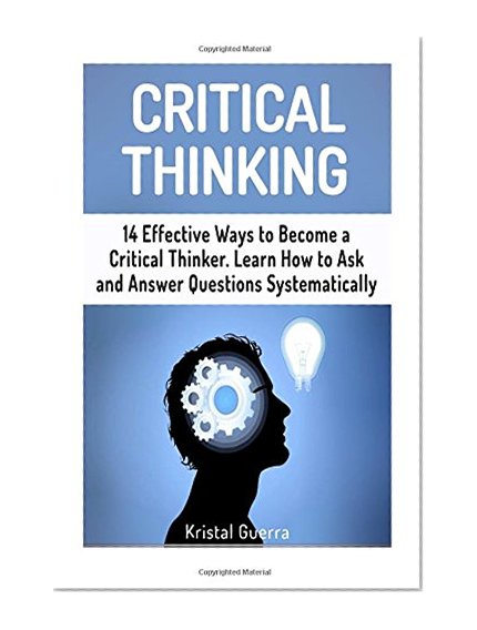 Book Cover Critical Thinking: 14 Effective Ways to Become a Critical Thinker. Learn How to Ask and Answer Questions Systematically by keeping (Critical Thinking, ... Thinking books, Critical Thinking skills)