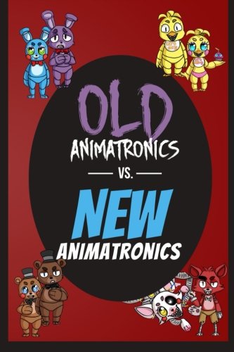 Old Animatronics vs. New Animatronics: An Unofficial Five Nights At Freddy's Novel - FNAF Edition