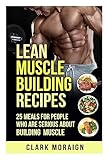Lean Muscle Building Recipes: 25 Meals for People Who are Serious About Building Muscle (Volume 2)