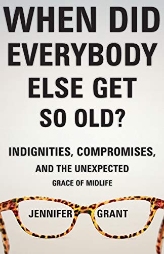 Book Cover When Did Everybody Else Get So Old?: Indignities, Compromises, and the Unexpected Grace of Midlife
