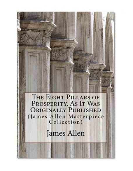 The Eight Pillars of Prosperity, As It Was Originally Published: (James Allen Masterpiece Collection)