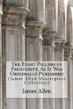 The Eight Pillars of Prosperity, As It Was Originally Published: (James Allen Masterpiece Collection)