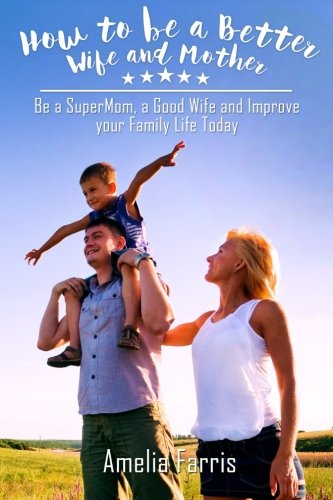 Book Cover How to be a Better Wife and Mother: Be a SuperMom, a Good Wife and Improve your Family Life Today