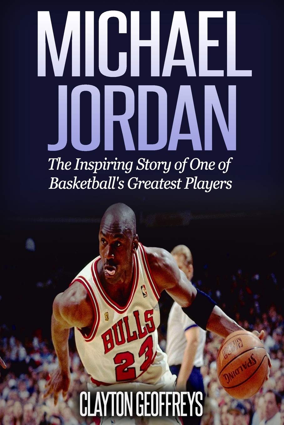 Book Cover Michael Jordan: The Inspiring Story of One of Basketball's Greatest Players (Basketball Biography Books)