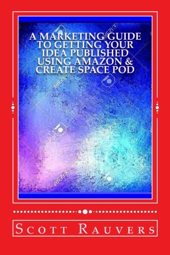 A Marketing Guide to Getting Your Idea Published using Amazon & Create Space POD: Get your book published and listed on Amazon in less than 30 days