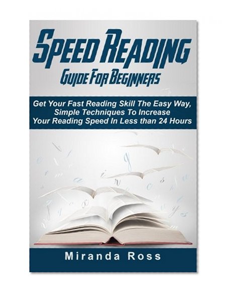 Speed Reading Guide For Beginners: Get Your Fast Reading Skill The Easy Way. Simple Techniques To Increase Your Reading Speed In Less 24 Hours (Speed ... kids, Speed reading for beginners) (Volume 1)