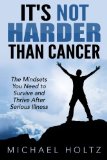 It's Not Harder Than Cancer: The Mindsets You Need to Survive and Thrive After Serious Illness