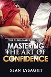 The Alpha Male's Guide to Mastering the Art of Confidence