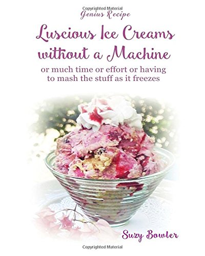 Book Cover Luscious Ice Creams without a Machine: ... or much time or effort or having to mash the stuff as it freezes (Genius Recipes)
