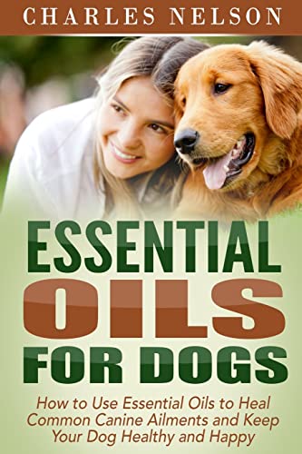 Book Cover Essential Oils for Dogs: How to Use Essential Oils to Heal Common Canine Ailments and Keep Your Dog Healthy and Happy (Dog Care and Training)