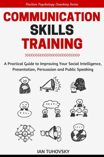 Book Cover Communication Skills: A Practical Guide to Improving Your Social Intelligence, Presentation, Persuasion and Public Speaking (Positive Psychology Coaching Series Book) (Volume 9)