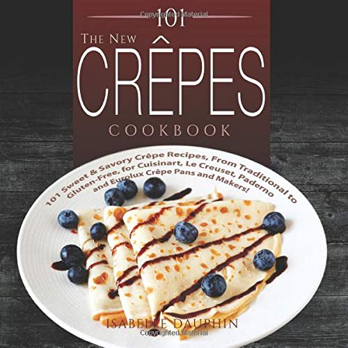 Book Cover 101 The New Crepes Cookbook: 101 Sweet & Savory Crepe Recipes, from Traditional to Gluten-Free, for Cuisinart, LeCrueset, Paderno and Eurolux Crepe Pans and Makers! (Crepes and Crepe Makers)