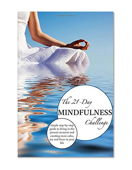 Book Cover The 21-Day Mindfulness Challenge: mindfulness for beginners, a simple step-by-step guide to living in the present moment and creating more calm, joy ... in your life (21-Day Challenges) (Volume 8)