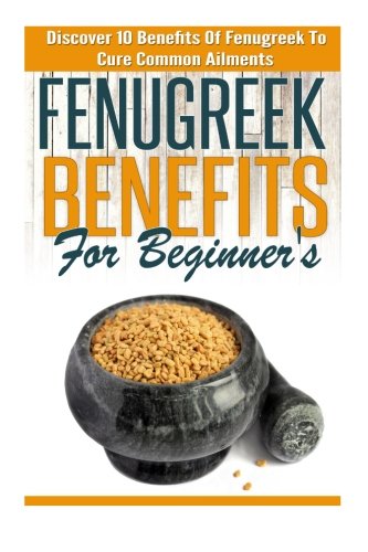 Fenugreek Benefits for Beginners: Discover 10 Benefits of Fenugreek to Cure Common Ailments