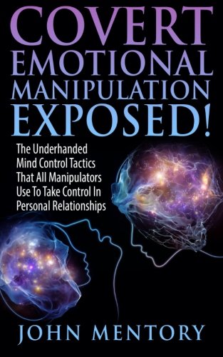 Covert Emotional Manipulation Exposed!: The Underhanded Mind Control Tactics That All Manipulators Use To Take Control In Personal Relationships