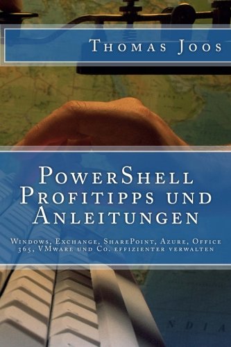 PowerShell Profitipps und Anleitungen: Windows, Exchange, SharePoint, Azure, Office 365, VMware und Co. effizienter verwalten (German Edition)