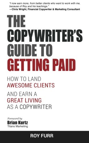 The Copywriter's Guide To Getting Paid: How To Land Awesome Clients And Earn A Great Living As A Copywriter