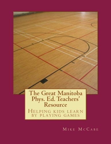 The Great Manitoba Phys. Ed. Teachers' Resource (The Great Canadian Phys. Ed Teachers' Resource)