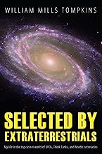 Selected by Extraterrestrials: My life in the top secret world of UFOs, think-tanks and Nordic secretaries