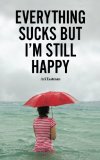 Everything Sucks, But I'm Still Happy