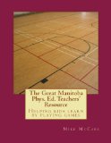 The Great Manitoba Phys. Ed. Teachers' Resource (The Great Canadian Phys. Ed Teachers' Resource)