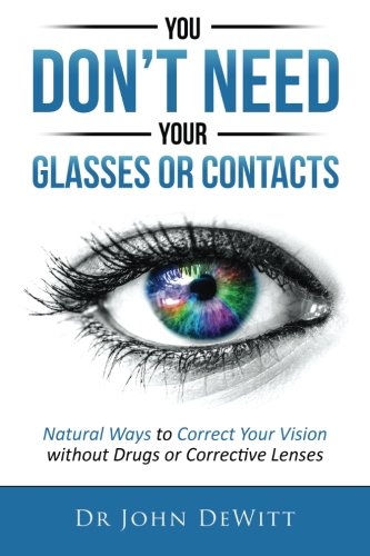 You Don't Need Your Glasses or Contacts: Natural Ways to Correct Your Vision Without Drugs or Corrective Lenses