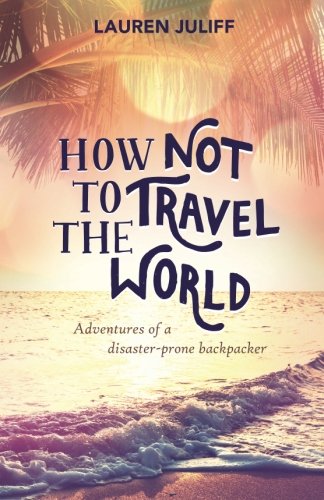 Book Cover How Not to Travel the World: Adventures of a Disaster-Prone Backpacker