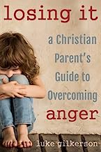 Losing It: A Christian Parent's Guide to Overcoming Anger