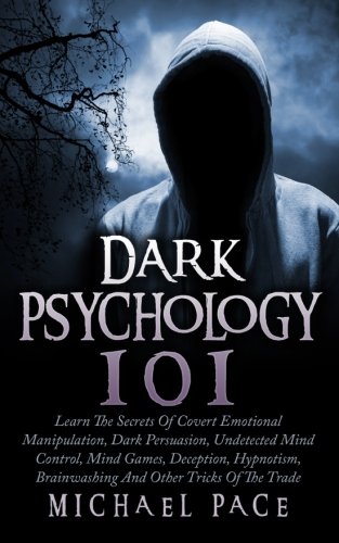 Book Cover Dark Psychology 101: Learn The Secrets Of Covert Emotional Manipulation, Dark Persuasion, Undetected Mind Control, Mind Games, Deception, Hypnotism, Brainwashing And Other Tricks Of The Trade