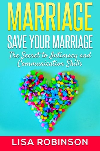 Marriage: Save Your Marriage- The Secret to Intimacy and Communication Skills