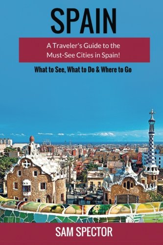 Spain: A Traveler's Guide to the Must See Cities in Spain!