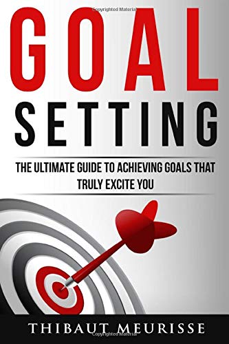 Book Cover Goal Setting: The Ultimate Guide To Achieving Goals That Truly Excite You