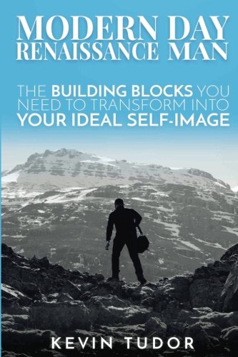 Modern Day Renaissance Man: The building blocks you need to transform into your ideal self-image.