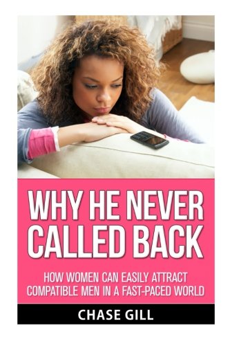 Why He Never Called Back: How Women Can Easily Attract Compatible Men in a Fast-Paced World