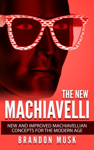The New Machiavelli: New And Improved Machiavellian Concepts For The Modern Age